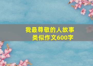 我最尊敬的人故事类似作文600字