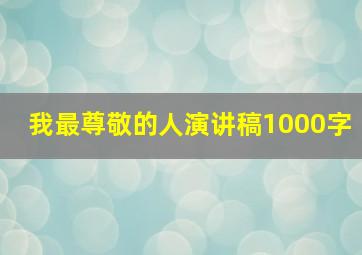 我最尊敬的人演讲稿1000字