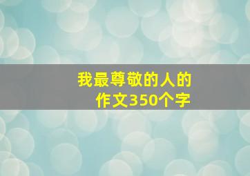 我最尊敬的人的作文350个字