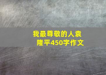 我最尊敬的人袁隆平450字作文