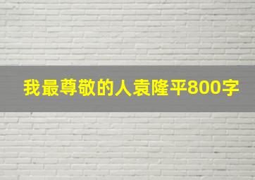 我最尊敬的人袁隆平800字