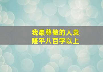 我最尊敬的人袁隆平八百字以上