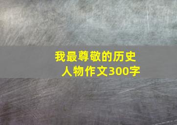 我最尊敬的历史人物作文300字