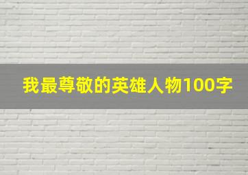 我最尊敬的英雄人物100字