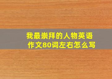 我最崇拜的人物英语作文80词左右怎么写