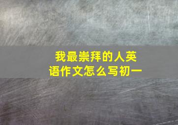 我最崇拜的人英语作文怎么写初一