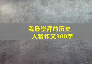 我最崇拜的历史人物作文300字