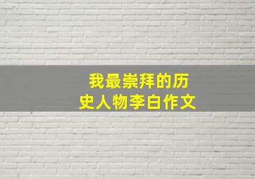 我最崇拜的历史人物李白作文