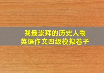 我最崇拜的历史人物英语作文四级模拟卷子