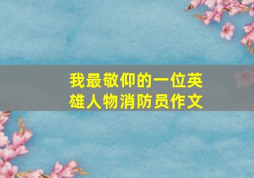 我最敬仰的一位英雄人物消防员作文