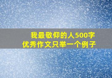 我最敬仰的人500字优秀作文只举一个例子