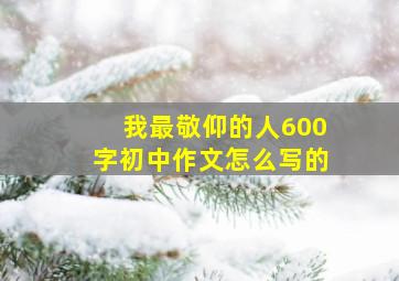 我最敬仰的人600字初中作文怎么写的