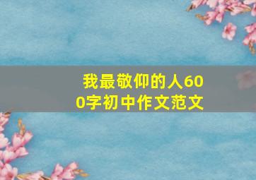 我最敬仰的人600字初中作文范文