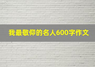 我最敬仰的名人600字作文