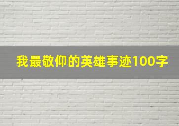 我最敬仰的英雄事迹100字