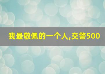 我最敬佩的一个人,交警500