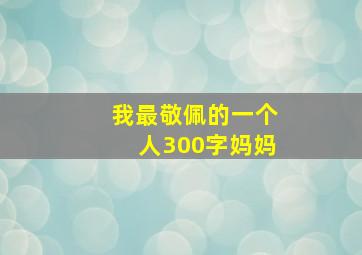 我最敬佩的一个人300字妈妈