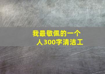 我最敬佩的一个人300字清洁工