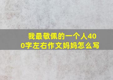 我最敬佩的一个人400字左右作文妈妈怎么写