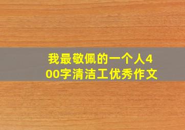 我最敬佩的一个人400字清洁工优秀作文