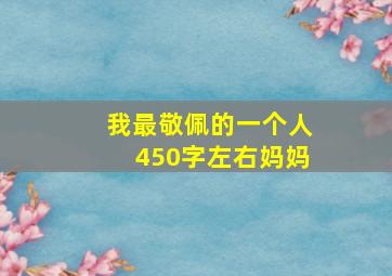 我最敬佩的一个人450字左右妈妈