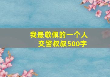 我最敬佩的一个人交警叔叔500字