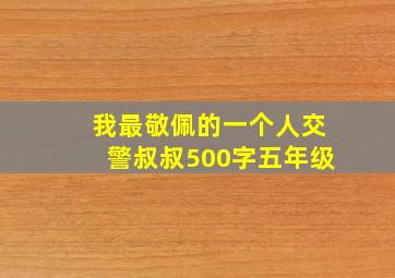 我最敬佩的一个人交警叔叔500字五年级