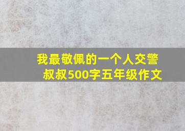 我最敬佩的一个人交警叔叔500字五年级作文