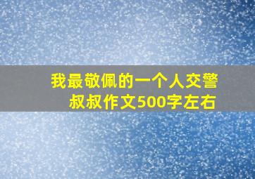 我最敬佩的一个人交警叔叔作文500字左右