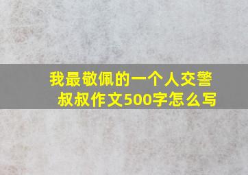 我最敬佩的一个人交警叔叔作文500字怎么写