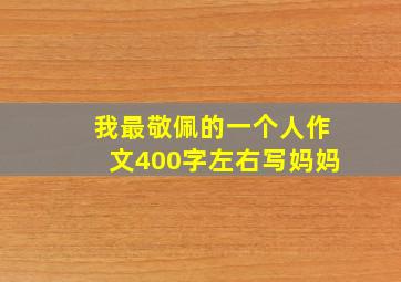 我最敬佩的一个人作文400字左右写妈妈