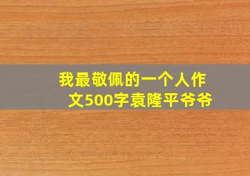 我最敬佩的一个人作文500字袁隆平爷爷