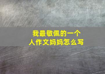 我最敬佩的一个人作文妈妈怎么写