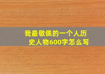 我最敬佩的一个人历史人物600字怎么写