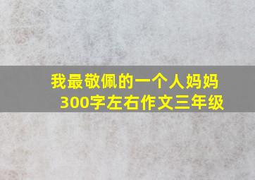 我最敬佩的一个人妈妈300字左右作文三年级