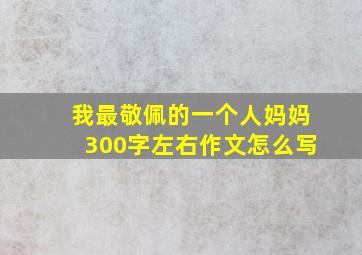 我最敬佩的一个人妈妈300字左右作文怎么写