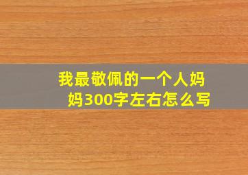 我最敬佩的一个人妈妈300字左右怎么写