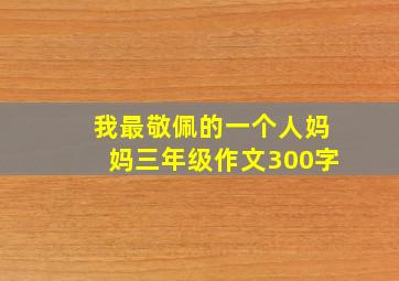 我最敬佩的一个人妈妈三年级作文300字