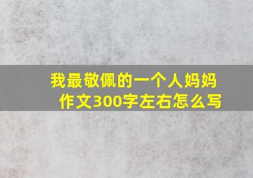 我最敬佩的一个人妈妈作文300字左右怎么写