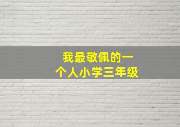 我最敬佩的一个人小学三年级