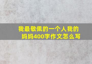 我最敬佩的一个人我的妈妈400字作文怎么写