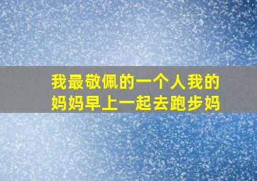 我最敬佩的一个人我的妈妈早上一起去跑步妈