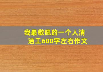 我最敬佩的一个人清洁工600字左右作文