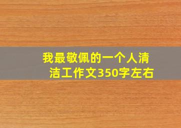 我最敬佩的一个人清洁工作文350字左右