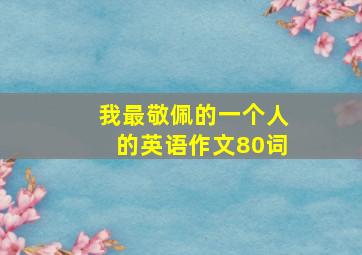 我最敬佩的一个人的英语作文80词