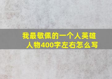 我最敬佩的一个人英雄人物400字左右怎么写