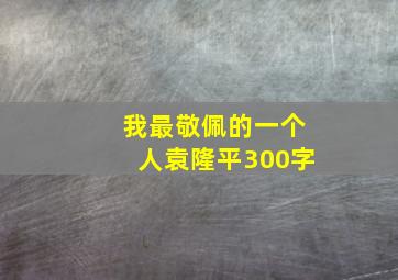 我最敬佩的一个人袁隆平300字