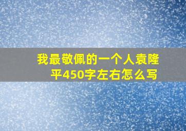 我最敬佩的一个人袁隆平450字左右怎么写