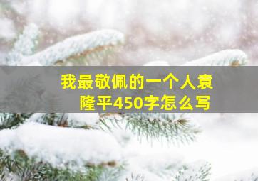 我最敬佩的一个人袁隆平450字怎么写