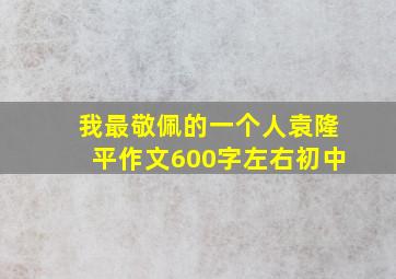 我最敬佩的一个人袁隆平作文600字左右初中